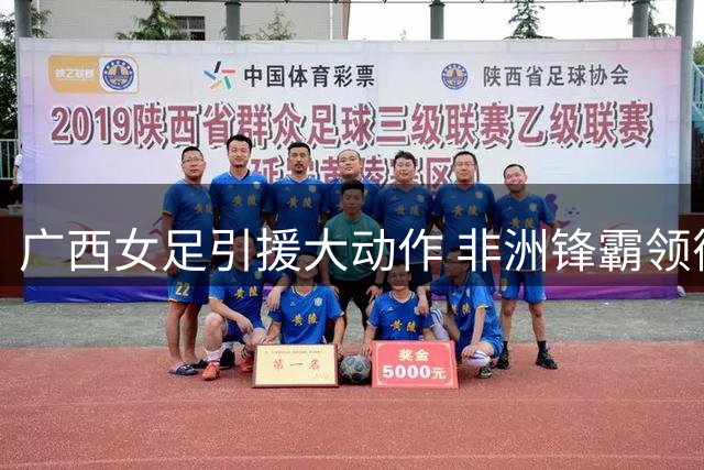 广西女足引援大动作 非洲锋霸领衔四大新援加盟